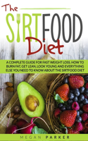 Sirtfood Diet: A Complete Guide for Fast Weight Loss. How to Burn Fat, Get Lean, Look Young and Everything Else You Need to Know about the Sirtfood Diet