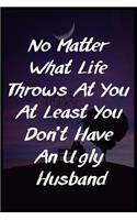 No Matter What Life Throws At You At Least You Don't Have An Ugly Husband