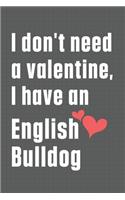 I don't need a valentine, I have an English Bulldog: For English Bulldog Fans