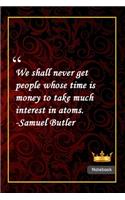We shall never get people whose time is money to take much interest in atoms. -Samuel Butler