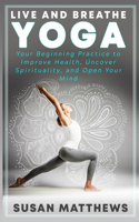 Live and Breathe Yoga: Your Beginning Practice to Improve Health, Uncover Spirituality, and Open Your Mind(1 Yoga)