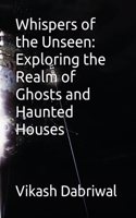 Whispers of the Unseen: Exploring the Realm of Ghosts and Haunted Houses