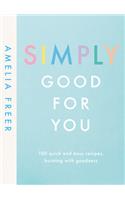 Simply Good For You: 100 quick and easy recipes, bursting with goodness