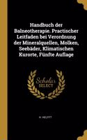 Handbuch der Balneotherapie. Practischer Leitfaden bei Verordnung der Mineralquellen, Molken, Seebäder, Klimatischen Kurorte, Fünfte Auflage