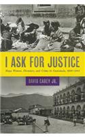 I Ask for Justice: Maya Women, Dictators, and Crime in Guatemala, 1898-1944