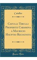 Catulli Tibulli Propertii Caramina a Mauricio Hauptio Recognita (Classic Reprint)