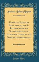 Ueber die Finnische Bevölkerung des St. Petersburgischen Gouvernements und Ueber den Ursprung des Namens Ingermannland (Classic Reprint)