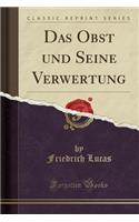 Das Obst Und Seine Verwertung (Classic Reprint)