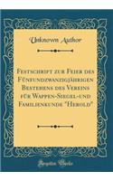 Festschrift Zur Feier Des FÃ¼nfundzwanzigjÃ¤hrigen Bestehens Des Vereins FÃ¼r Wappen-Siegel-Und Familienkunde "herold" (Classic Reprint)