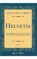Helvetia, Vol. 1: Denkwürdigkeiten für die XXII Freistaaten der Schweizerischen Eidgenossenschaft (Classic Reprint)