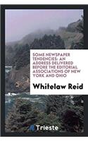 Some Newspaper Tendencies: An Address Delivered Before the Editorial Associations of New York and Ohio