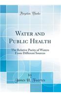 Water and Public Health: The Relative Purity of Waters from Different Sources (Classic Reprint)