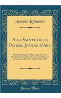 a la Sainte de la Patrie, Jeanne D'Arc: Pieux Hommage de L'Episcopat Franais Pendant La Grande Guerre; Ouvrage Honor' D'Une Lettre de S. S. Le Pape Benoit XV (Classic Reprint)
