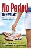 No Period. Now What?: A Guide to Regaining Your Cycles and Improving Your Fertility