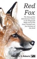 Red Fox: The Story of His Adventurous Career in the Ringwaak Wilds and of His Final Triumph Over the Enemies of His Kind