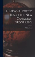 Hints on How to Teach the New Canadian Geography [microform]
