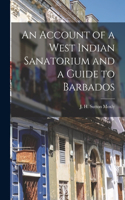 Account of a West Indian Sanatorium and a Guide to Barbados [electronic Resource]