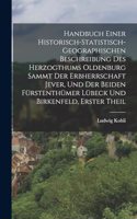 Handbuch einer Historisch-statistisch-geographischen Beschreibung des Herzogthums Oldenburg Sammt der Erbherrschaft Jever, und der Beiden Fürstenthümer Lübeck und Birkenfeld, erster Theil