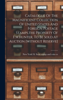 Catalogue Of The Magnificent Collection Of United States And Foreign Postage Stamps, the Property Of F.w.hunter, To Be Sold At Auction [without Reserve]