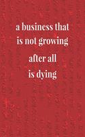 A Business That Is Not Growing After All Is Dying: Daily Success, Motivation and Everyday Inspiration For Your Best Year Ever, 365 days to more Happiness Motivational Year Long Journal / Daily Notebo