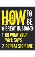 How To Be A Great Husband: 1. Do What Your Wife Says 2. Repeat Step One: Funny Sarcastic Fathers Day Composition Notebook 100 Wide Ruled Pages Journal Diary