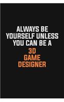 Always Be Yourself Unless You Can Be A 3D Game Designer: Inspirational life quote blank lined Notebook 6x9 matte finish