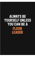 Always Be Yourself Unless You can Be A Floor Leader