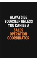 Always Be Yourself Unless You Can Be A Sales Operation Coordinator