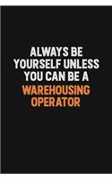 Always Be Yourself Unless You Can Be A Warehousing Operator: Inspirational life quote blank lined Notebook 6x9 matte finish