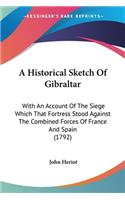 Historical Sketch Of Gibraltar: With An Account Of The Siege Which That Fortress Stood Against The Combined Forces Of France And Spain (1792)