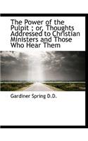 The Power of the Pulpit; Or, Thoughts Addressed to Christian Ministers and Those Who Hear Them