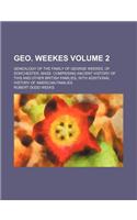 Geo. Weekes Volume 2; Genealogy of the Family of George Weekes, of Dorchester, Mass. Comprising Ancient History of This and Other British Families, Wi