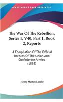 The War of the Rebellion, Series 1, V40, Part 1, Book 2, Reports: A Compilation of the Official Records of the Union and Confederate Armies (1892)