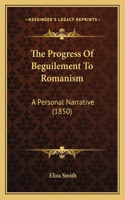 The Progress Of Beguilement To Romanism: A Personal Narrative (1850)(English)