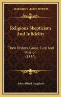 Religious Skepticism And Infidelity: Their History, Cause, Cure And Mission (1850)