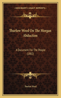 Thurlow Weed On The Morgan Abduction: A Document For The People (1882)