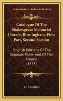 Catalogue Of The Shakespeare Memorial Library, Birmingham, First Part, Second Section: English Editions Of The Separate Plays, And Of The Poems (1873)