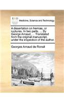 A Dissertation on Hernias, or Ruptures. in Two Parts. ... by George Arnaud, ... Translated from the Original Manuscript, Under the Inspection of the Author.