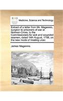 Extract of a Letter from Mr. Magennis, Surgeon to Prisoners of War at Norman-Cross, to the Commissioners for Sick and Wounded Seamen, Dated 14th August, 1798, on the New Mode of Treating Ulcer.