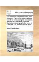 The History of Maria Antoinette, Late Queen of France Containing a Great Variety of Curious Original Anecdotes, Also an Account of the Principal Characters, Belonging to the Court of Louis the XVI, with the Trial at Large