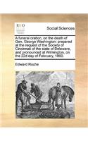 A funeral oration, on the death of Gen. George Washington: prepared at the request of the Society of Cincinnati of the state of Delaware, and pronounced at Wilmington, on the 22d day of February, 1800.