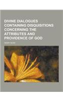 Divine Dialogues Containing Disquisitions Concerning the Attributes and Providence of God