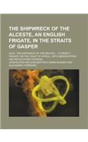 The Shipwreck of the Alceste, an English Frigate, in the Straits of Gasper; Also, the Shipwreck of the Medusa ... a French Frigate, on the Coast of Africa; With Observations and Reflections Thereon