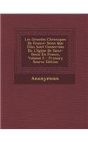 Les Grandes Chroniques de France: Selon Que Elles Sont Conservees En L'Eglise de Saint-Denis En France, Volume 5 (Primary Source): Selon Que Elles Sont Conservees En L'Eglise de Saint-Denis En France, Volume 5 (Primary Source)