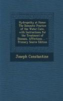 Hydropathy at Home: The Domestic Practice of the Water Cure, with Instructions for the Treatment of Diseases, Affections ... - Primary Source Edition: The Domestic Practice of the Water Cure, with Instructions for the Treatment of Diseases, Affections ... - Primary Source Edition