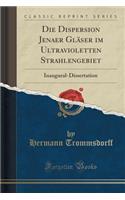 Die Dispersion Jenaer Glï¿½ser Im Ultravioletten Strahlengebiet: Inaugural-Dissertation (Classic Reprint): Inaugural-Dissertation (Classic Reprint)