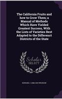The California Fruits and how to Grow Them; a Manual of Methods Which Have Yielded Greatest Success, With the Lists of Varieties Best Adapted to the Differenct Districts of the State