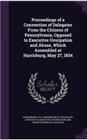 Proceedings of a Convention of Delegates From the Citizens of Pennsylvania, Opposed to Executive Usurpation and Abuse, Which Assembled at Harrisburg, May 27, 1834: (English)