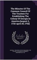 The Minutes Of The Common Council Of The Trustees For Establishing The Colony Of Georgia In America [august 3, 1732-april 29, 1752]