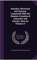 Remains, Historical and Literary, Connected with the Palatine Counties of Lancaster and Chester. New Ser Volume 17